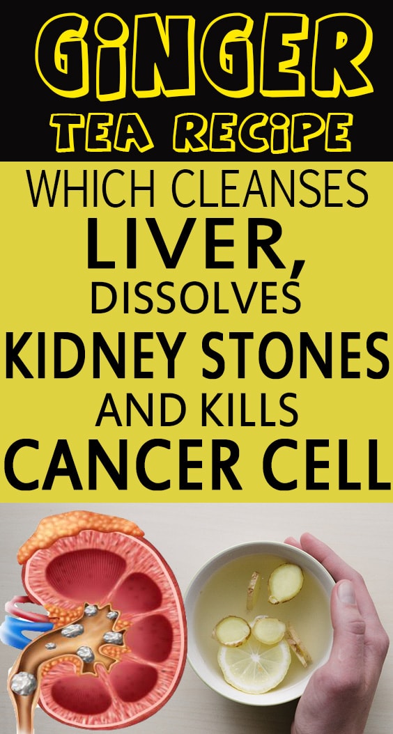 GINGER TEA RECIPE WHICH CLEANSES LIVER, DISSOLVES KIDNEY STONES AND KILLS CANCER CELL